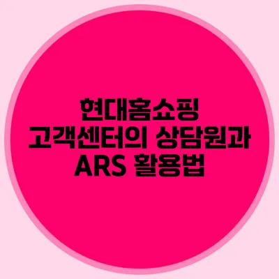 현대홈쇼핑 고객센터의 상담원과 ARS 활용법