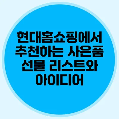 현대홈쇼핑에서 추천하는 사은품 선물 리스트와 아이디어