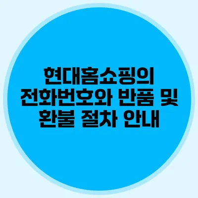현대홈쇼핑의 전화번호와 반품 및 환불 절차 안내