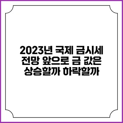 2023년 국제 금시세 전망: 앞으로 금 값은 상승할까? 하락할까?