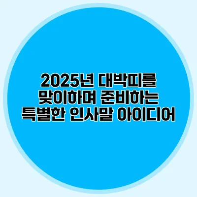 2025년 대박띠를 맞이하며 준비하는 특별한 인사말 아이디어
