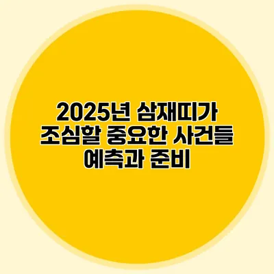 2025년 삼재띠가 조심할 중요한 사건들: 예측과 준비