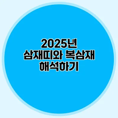 2025년 삼재띠와 복삼재 해석하기