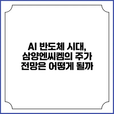 AI 반도체 시대, 삼양엔씨켐의 주가 전망은 어떻게 될까?