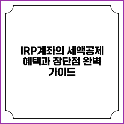 IRP계좌의 세액공제 혜택과 장단점 완벽 가이드