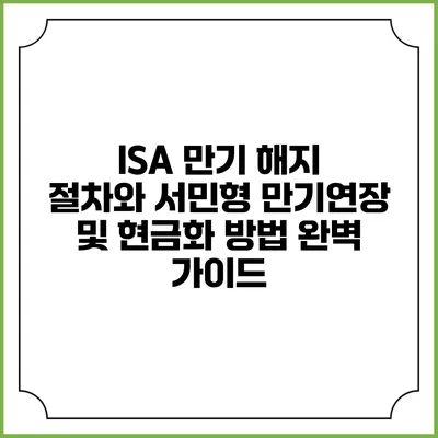 ISA 만기 해지 절차와 서민형 만기연장 및 현금화 방법 완벽 가이드