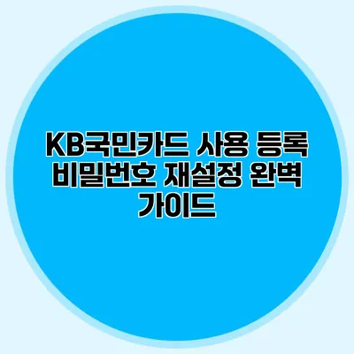 KB국민카드 사용 등록 비밀번호 재설정 완벽 가이드