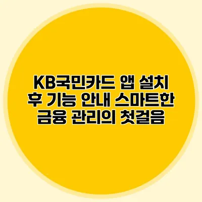 KB국민카드 앱 설치 후 기능 안내: 스마트한 금융 관리의 첫걸음