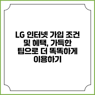LG 인터넷 가입 조건 및 혜택, 가득한 팁으로 더 똑똑하게 이용하기