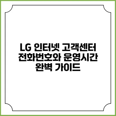 LG 인터넷 고객센터 전화번호와 운영시간 완벽 가이드