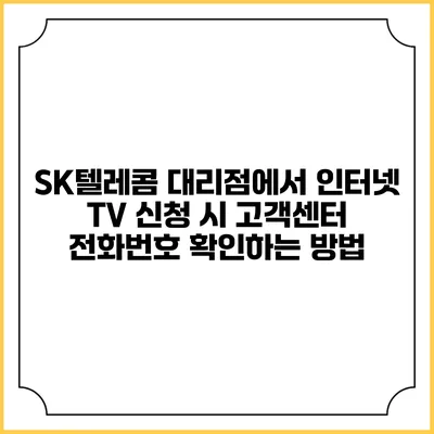 SK텔레콤 대리점에서 인터넷 TV 신청 시 고객센터 전화번호 확인하는 방법