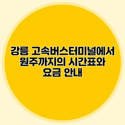 강릉 고속버스터미널에서 원주까지의 시간표와 요금 안내