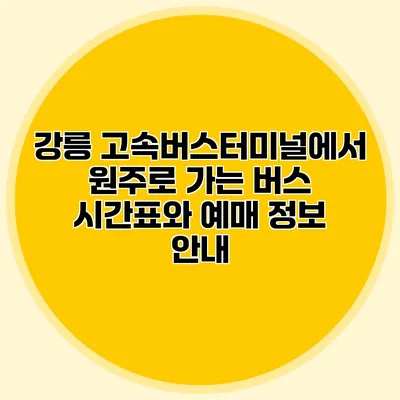 강릉 고속버스터미널에서 원주로 가는 버스 시간표와 예매 정보 안내