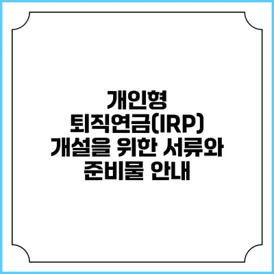 개인형 퇴직연금(IRP) 개설을 위한 서류와 준비물 안내