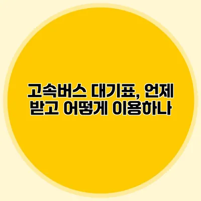 고속버스 대기표, 언제 받고 어떻게 이용하나?