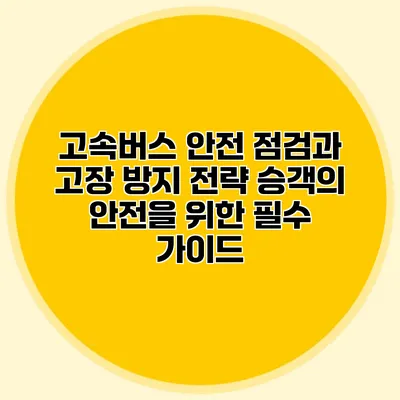 고속버스 안전 점검과 고장 방지 전략: 승객의 안전을 위한 필수 가이드