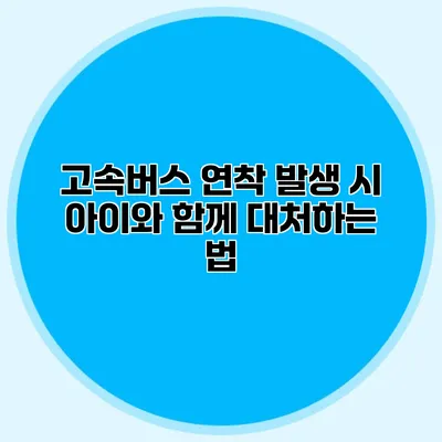 고속버스 연착 발생 시 아이와 함께 대처하는 법
