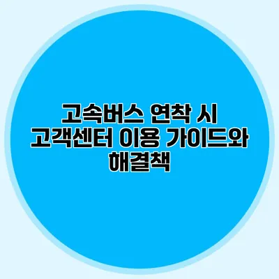 고속버스 연착 시 고객센터 이용 가이드와 해결책