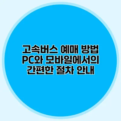 고속버스 예매 방법: PC와 모바일에서의 간편한 절차 안내
