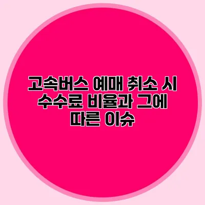 고속버스 예매 취소 시 수수료 비율과 그에 따른 이슈