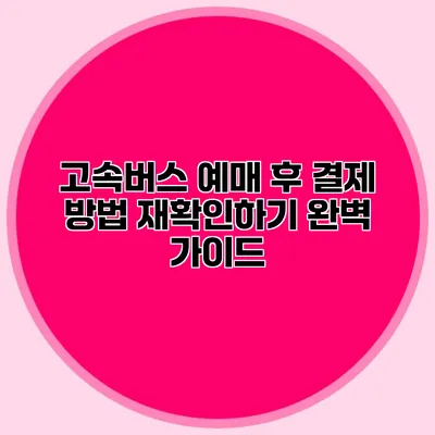 고속버스 예매 후 결제 방법 재확인하기: 완벽 가이드
