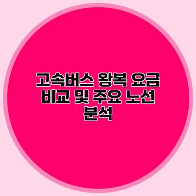 고속버스 왕복 요금 비교 및 주요 노선 분석