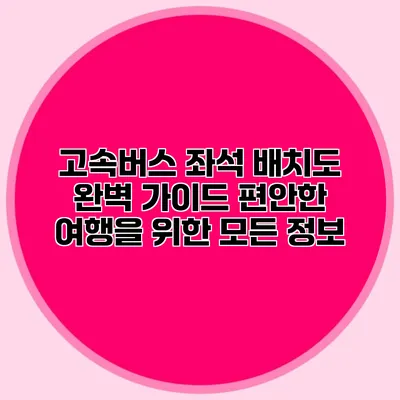 고속버스 좌석 배치도 완벽 가이드: 편안한 여행을 위한 모든 정보