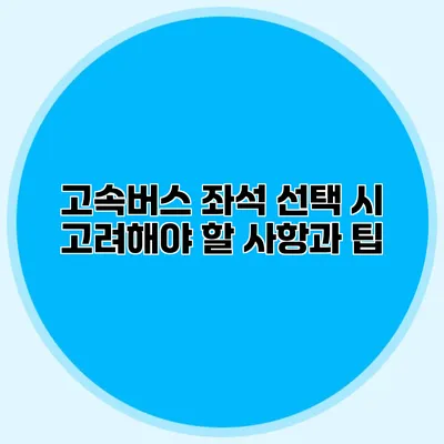 고속버스 좌석 선택 시 고려해야 할 사항과 팁
