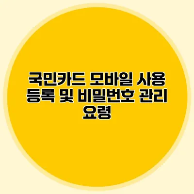 국민카드 모바일 사용 등록 및 비밀번호 관리 요령