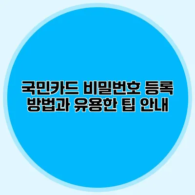 국민카드 비밀번호 등록 방법과 유용한 팁 안내