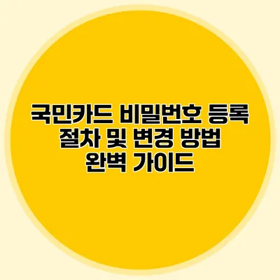 국민카드 비밀번호 등록 절차 및 변경 방법 완벽 가이드