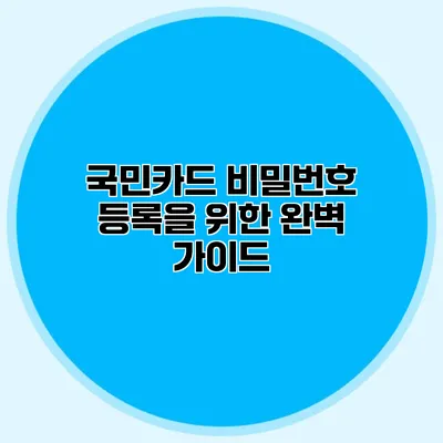 국민카드 비밀번호 등록을 위한 완벽 가이드