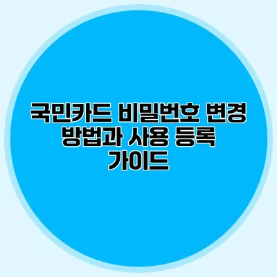 국민카드 비밀번호 변경 방법과 사용 등록 가이드