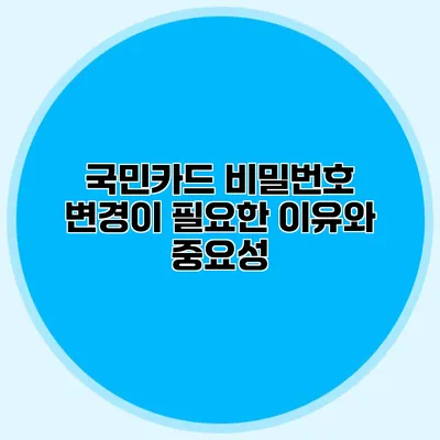 국민카드 비밀번호 변경이 필요한 이유와 중요성
