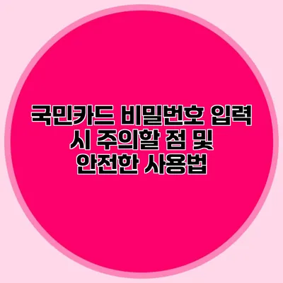 국민카드 비밀번호 입력 시 주의할 점 및 안전한 사용법