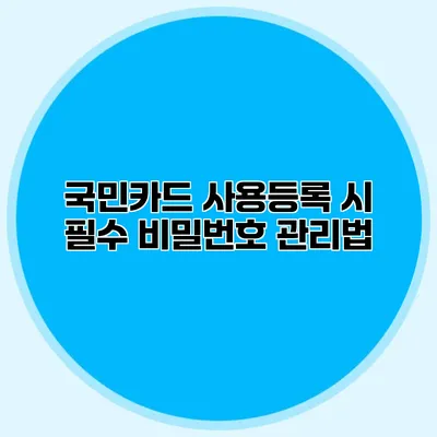 국민카드 사용등록 시 필수 비밀번호 관리법