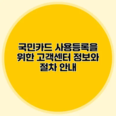 국민카드 사용등록을 위한 고객센터 정보와 절차 안내