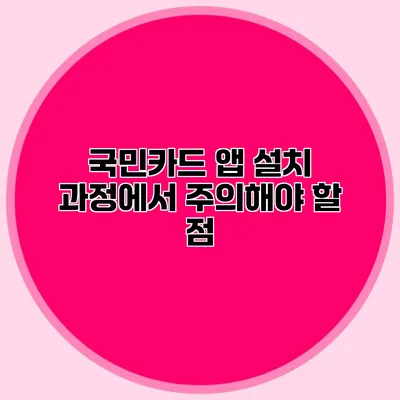 국민카드 앱 설치 과정에서 주의해야 할 점