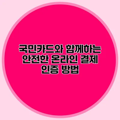 국민카드와 함께하는 안전한 온라인 결제 인증 방법
