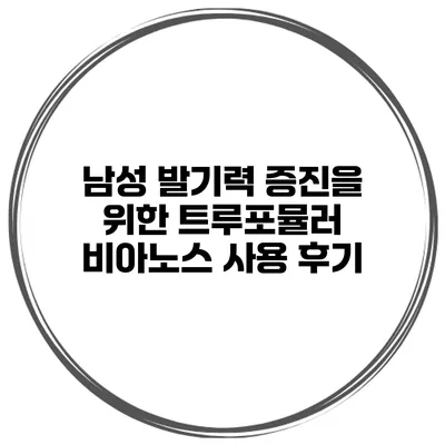 남성 발기력 증진을 위한 트루포뮬러 비아노스 사용 후기