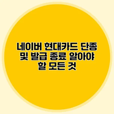 네이버 현대카드 단종 및 발급 종료: 알아야 할 모든 것