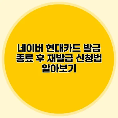 네이버 현대카드 발급 종료 후 재발급 신청법 알아보기