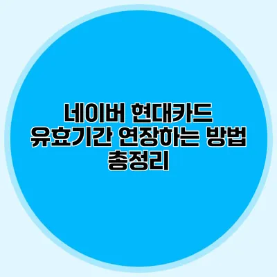 네이버 현대카드 유효기간 연장하는 방법 총정리