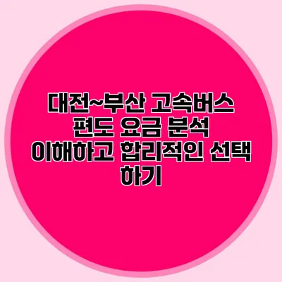 대전~부산 고속버스 편도 요금 분석: 이해하고 합리적인 선택 하기