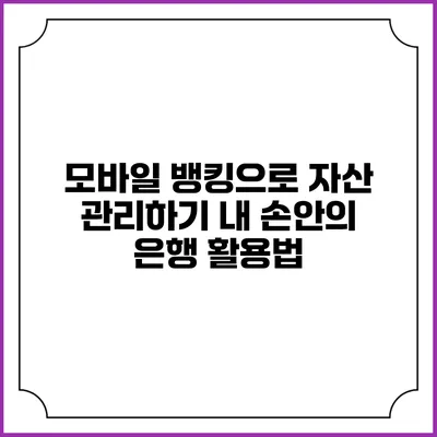 모바일 뱅킹으로 자산 관리하기: 내 손안의 은행 활용법