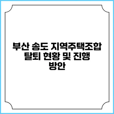 부산 송도 지역주택조합 탈퇴 현황 및 진행 방안