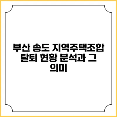 부산 송도 지역주택조합 탈퇴 현황 분석과 그 의미