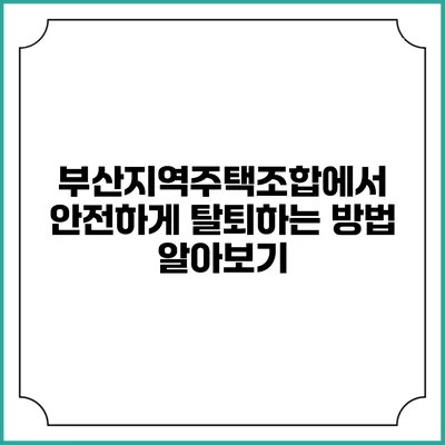 부산지역주택조합에서 안전하게 탈퇴하는 방법 알아보기