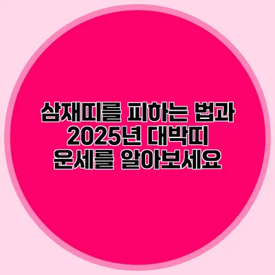 삼재띠를 피하는 법과 2025년 대박띠 운세를 알아보세요