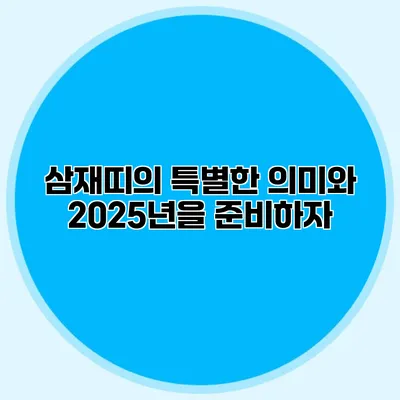 삼재띠의 특별한 의미와 2025년을 준비하자